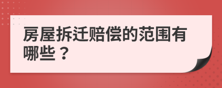 房屋拆迁赔偿的范围有哪些？