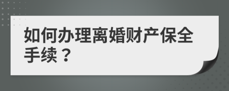 如何办理离婚财产保全手续？