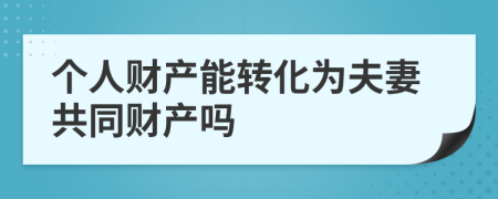 个人财产能转化为夫妻共同财产吗