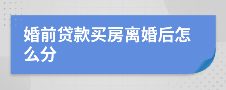 婚前贷款买房离婚后怎么分