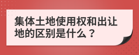 集体土地使用权和出让地的区别是什么？