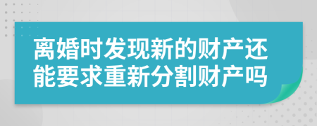 离婚时发现新的财产还能要求重新分割财产吗