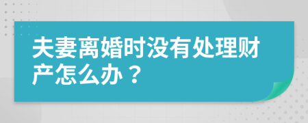 夫妻离婚时没有处理财产怎么办？