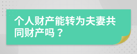 个人财产能转为夫妻共同财产吗？