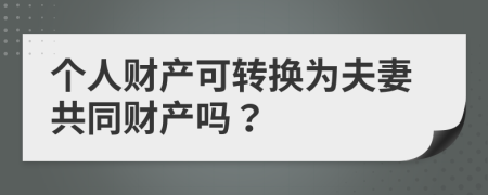 个人财产可转换为夫妻共同财产吗？