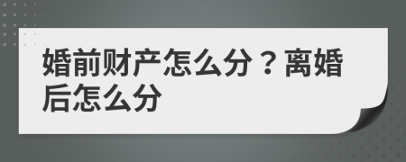 婚前财产怎么分？离婚后怎么分