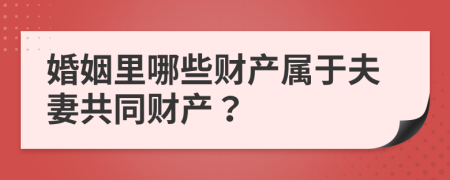 婚姻里哪些财产属于夫妻共同财产？