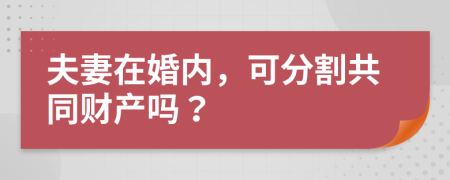 夫妻在婚内，可分割共同财产吗？