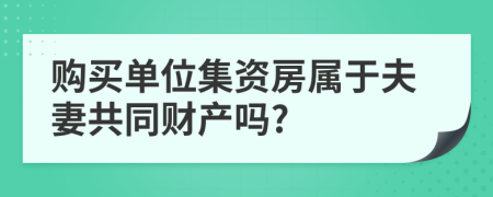 购买单位集资房属于夫妻共同财产吗?