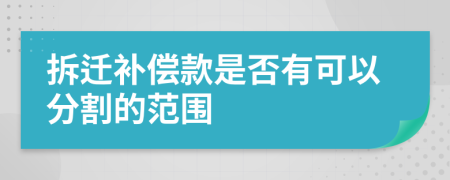 拆迁补偿款是否有可以分割的范围