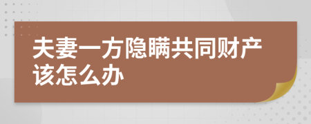 夫妻一方隐瞒共同财产该怎么办