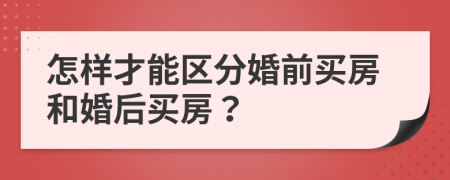 怎样才能区分婚前买房和婚后买房？