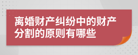 离婚财产纠纷中的财产分割的原则有哪些