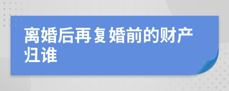 离婚后再复婚前的财产归谁