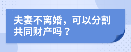 夫妻不离婚，可以分割共同财产吗？