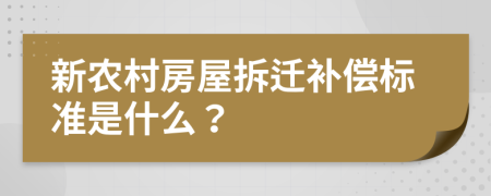 新农村房屋拆迁补偿标准是什么？