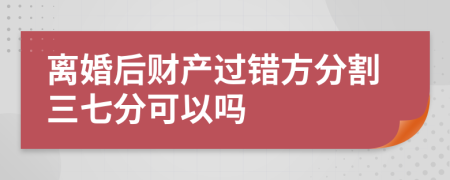 离婚后财产过错方分割三七分可以吗