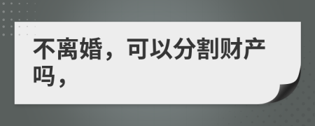 不离婚，可以分割财产吗，