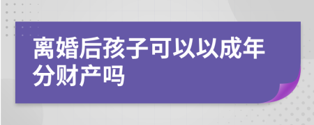 离婚后孩子可以以成年分财产吗
