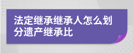 法定继承继承人怎么划分遗产继承比