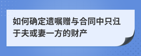 如何确定遗嘱赠与合同中只归于夫或妻一方的财产