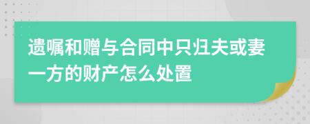 遗嘱和赠与合同中只归夫或妻一方的财产怎么处置