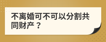 不离婚可不可以分割共同财产？