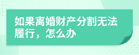 如果离婚财产分割无法履行，怎么办