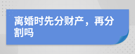离婚时先分财产，再分割吗
