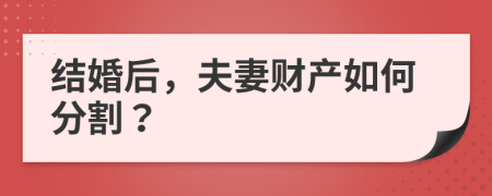 结婚后，夫妻财产如何分割？