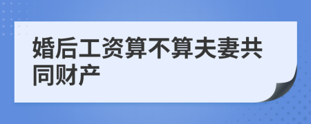 婚后工资算不算夫妻共同财产