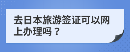 去日本旅游签证可以网上办理吗？