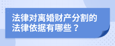 法律对离婚财产分割的法律依据有哪些？