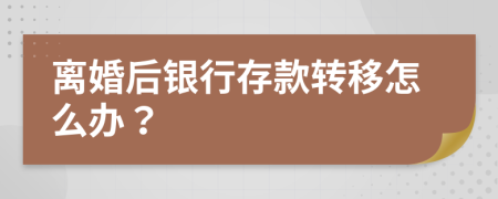 离婚后银行存款转移怎么办？