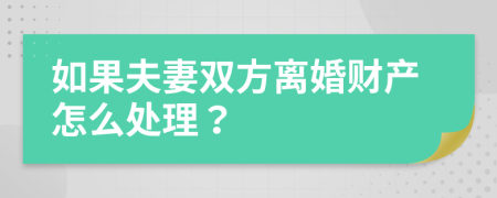 如果夫妻双方离婚财产怎么处理？