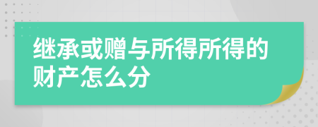 继承或赠与所得所得的财产怎么分