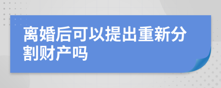 离婚后可以提出重新分割财产吗