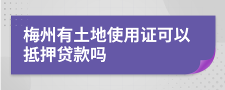 梅州有土地使用证可以抵押贷款吗