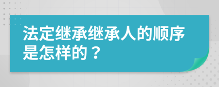 法定继承继承人的顺序是怎样的？