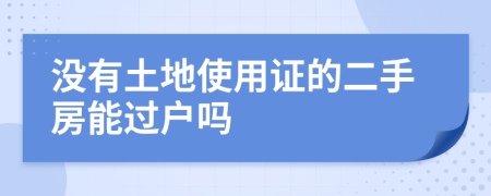 没有土地使用证的二手房能过户吗