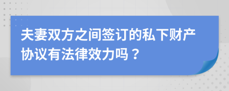 夫妻双方之间签订的私下财产协议有法律效力吗？