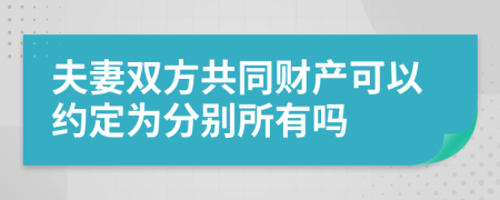 夫妻双方共同财产可以约定为分别所有吗