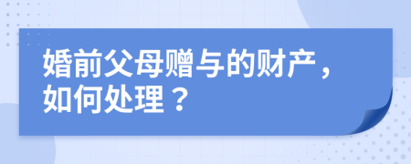 婚前父母赠与的财产，如何处理？