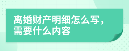 离婚财产明细怎么写，需要什么内容