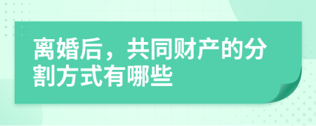 离婚后，共同财产的分割方式有哪些