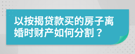 以按揭贷款买的房子离婚时财产如何分割？