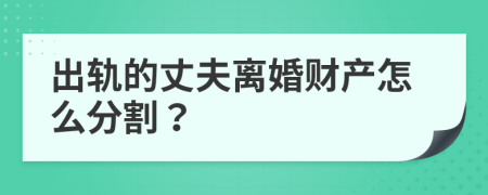 出轨的丈夫离婚财产怎么分割？