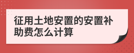 征用土地安置的安置补助费怎么计算