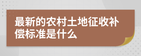 最新的农村土地征收补偿标准是什么