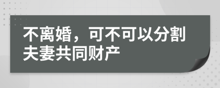 不离婚，可不可以分割夫妻共同财产